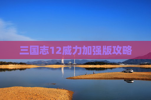 三国志12威力加强版攻略 三国志12威力加强版攻略