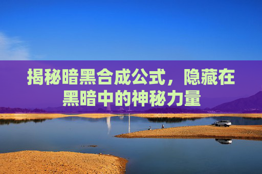 揭秘暗黑合成公式，隐藏在黑暗中的神秘力量