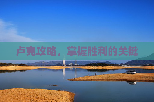 卢克攻略，掌握胜利的关键