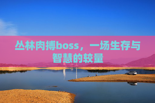 丛林肉搏boss，一场生存与智慧的较量