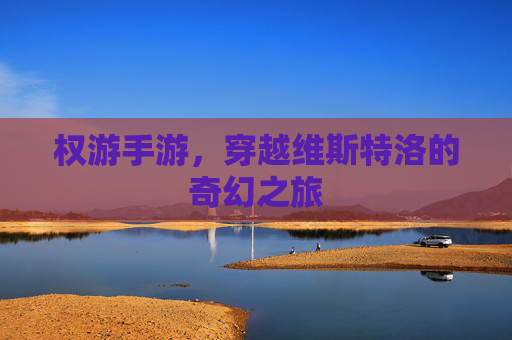 权游手游，穿越维斯特洛的奇幻之旅