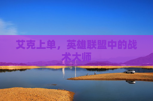 艾克上单,英雄联盟中的战术大师 艾克上单,英雄联盟中的战术大师