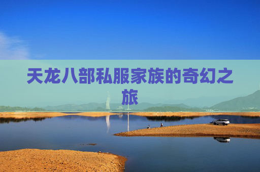 天龙八部私服家族的奇幻之旅 天龙八部私服家族的奇幻之旅