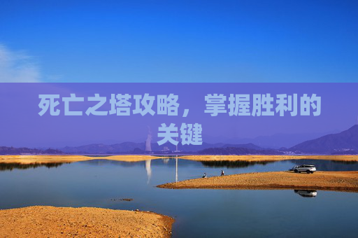 死亡之塔攻略，掌握胜利的关键