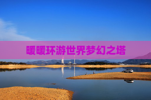 暖暖环游世界梦幻之塔 暖暖环游世界梦幻之塔
