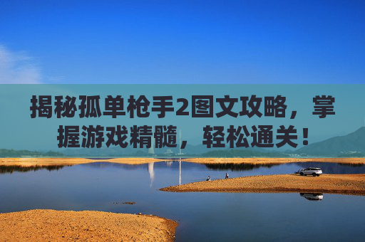 揭秘孤单枪手2图文攻略,掌握游戏精髓,轻松通关! 揭秘孤单枪手2图文攻略,掌握游戏精髓,轻松通关!