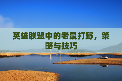 英雄联盟中的老鼠打野，策略与技巧