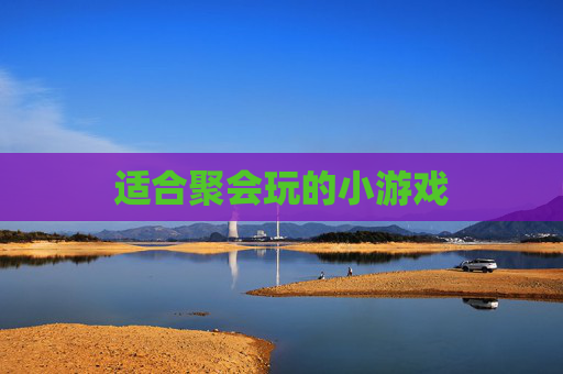 适合聚会玩的小游戏 适合聚会玩的小游戏