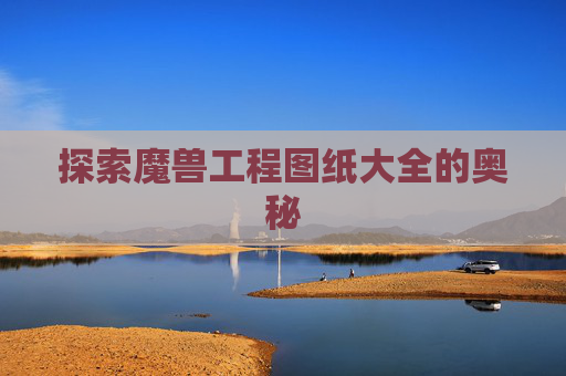 探索魔兽工程图纸大全的奥秘 探索魔兽工程图纸大全的奥秘