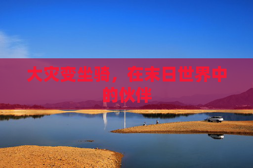 大灾变坐骑,在末日世界中的伙伴 大灾变坐骑,在末日世界中的伙伴