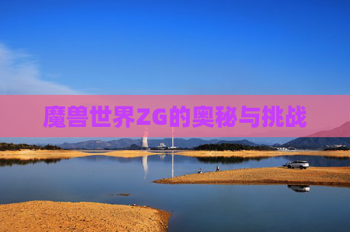 魔兽世界ZG的奥秘与挑战 魔兽世界ZG的奥秘与挑战