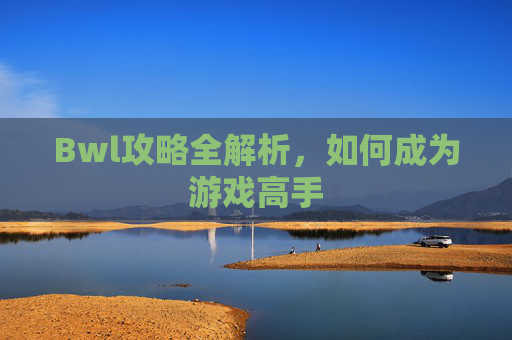 Bwl攻略全解析,如何成为游戏高手 Bwl攻略全解析,如何成为游戏高手