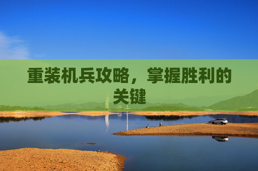 重装机兵攻略,掌握胜利的关键 重装机兵攻略,掌握胜利的关键