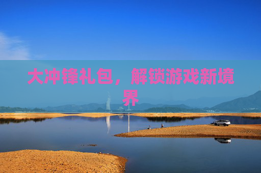 大冲锋礼包，解锁游戏新境界
