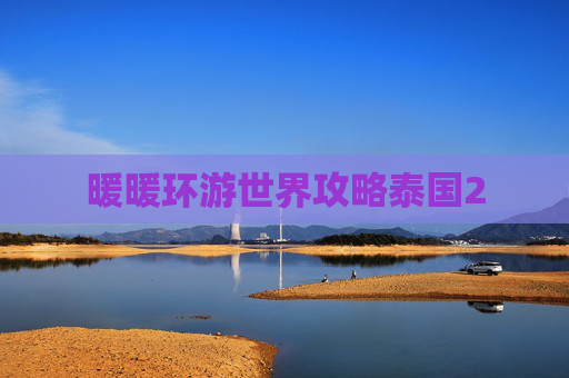 暖暖环游世界攻略泰国2 暖暖环游世界攻略泰国2