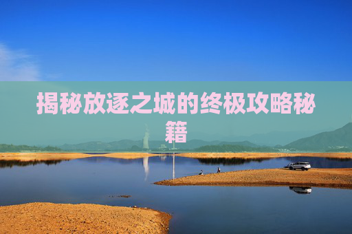 揭秘放逐之城的终极攻略秘籍 揭秘放逐之城的终极攻略秘籍