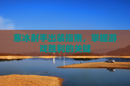 寒冰射手出装指南,掌握游戏胜利的关键 寒冰射手出装指南,掌握游戏胜利的关键