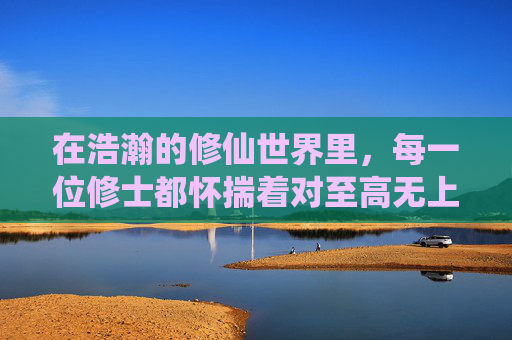 在浩瀚的修仙世界里,每一位修士都怀揣着对至高无上的仙道的追求。而在这众多追求者中,有这样一位剑修,他的名字叫做林轩。他的剑,不仅仅是一件武器,更是他通往仙途的钥匙 在浩瀚的修仙世界里,每一位修士都怀揣着对至高无上的仙道的追求。而在这众多追求者中,有这样一位剑修,他的名字叫做林轩。他的剑,不仅仅是一件武器,更是他通往仙途的钥匙
