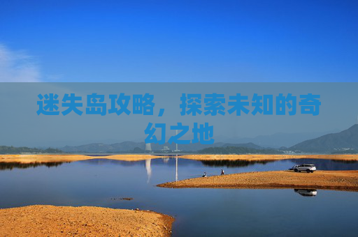 迷失岛攻略，探索未知的奇幻之地