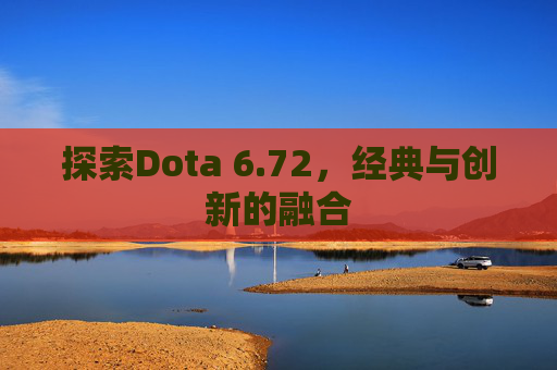 探索Dota 6.72，经典与创新的融合