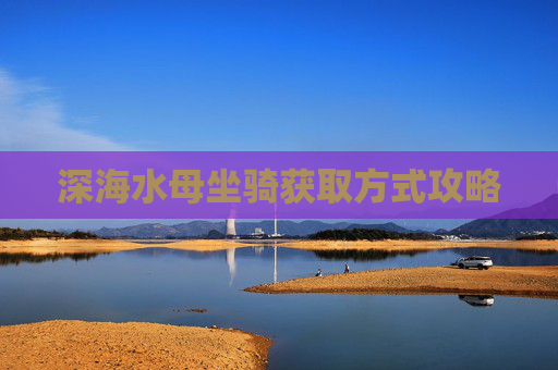 深海水母坐骑获取方式攻略