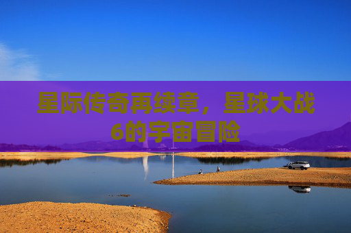 星际传奇再续章，星球大战6的宇宙冒险