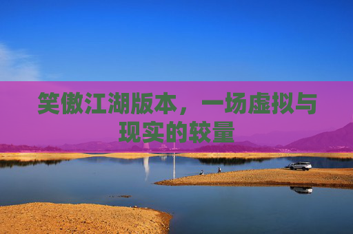 笑傲江湖版本，一场虚拟与现实的较量