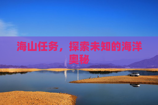 海山任务,探索未知的海洋奥秘 海山任务,探索未知的海洋奥秘