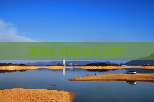 流浪剑客出什么装备? 流浪剑客出什么装备?