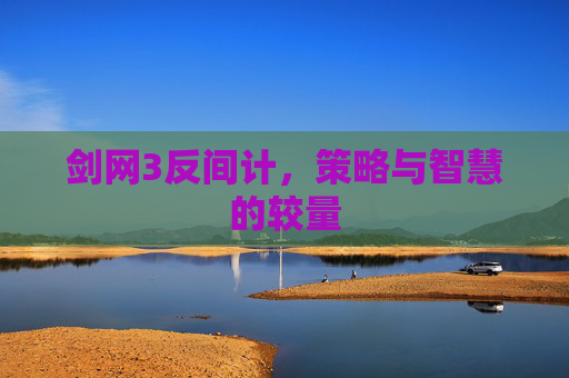 剑网3反间计,策略与智慧的较量 剑网3反间计,策略与智慧的较量