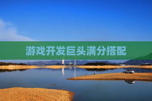 游戏开发巨头满分搭配 游戏开发巨头满分搭配
