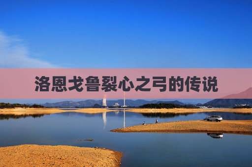 洛恩戈鲁裂心之弓的传说