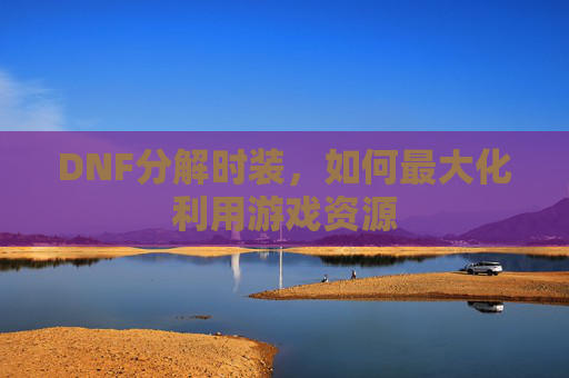 DNF分解时装，如何最大化利用游戏资源