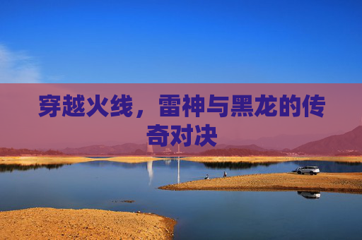 穿越火线，雷神与黑龙的传奇对决