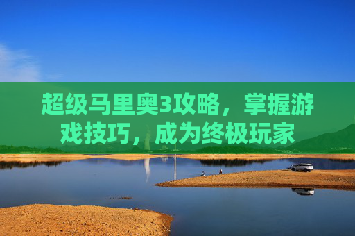 超级马里奥3攻略，掌握游戏技巧，成为终极玩家