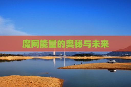 魔网能量的奥秘与未来 魔网能量的奥秘与未来