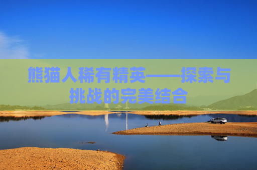 熊猫人稀有精英——探索与挑战的完美结合