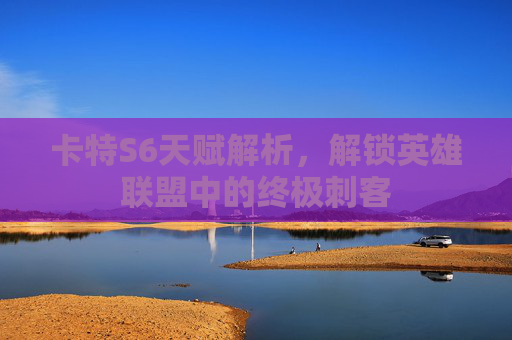 卡特S6天赋解析,解锁英雄联盟中的终极刺客 卡特S6天赋解析,解锁英雄联盟中的终极刺客