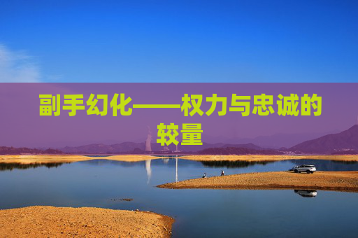 副手幻化——权力与忠诚的较量