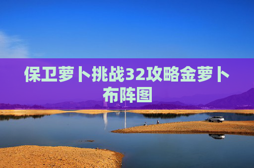 保卫萝卜挑战32攻略金萝卜布阵图 保卫萝卜挑战32攻略金萝卜布阵图