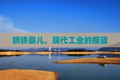 钢铁婴儿,现代工业的摇篮 钢铁婴儿,现代工业的摇篮