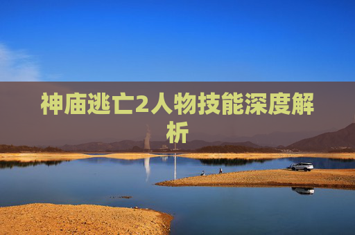神庙逃亡2人物技能深度解析