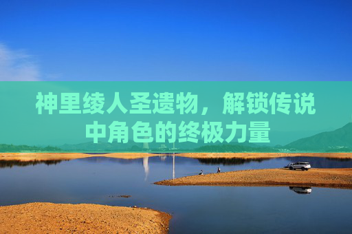 神里绫人圣遗物，解锁传说中角色的终极力量
