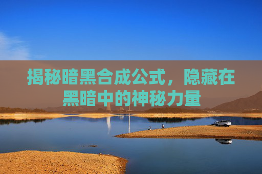 揭秘暗黑合成公式，隐藏在黑暗中的神秘力量