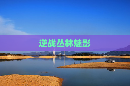 逆战丛林魅影 逆战丛林魅影