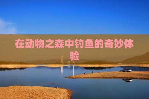 在动物之森中钓鱼的奇妙体验