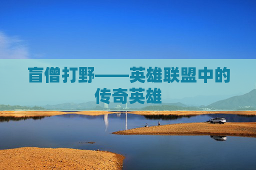 盲僧打野——英雄联盟中的传奇英雄