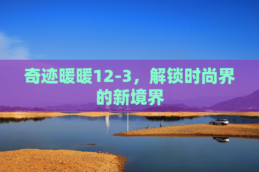 奇迹暖暖12-3，解锁时尚界的新境界