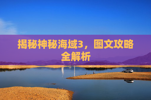 揭秘神秘海域3，图文攻略全解析
