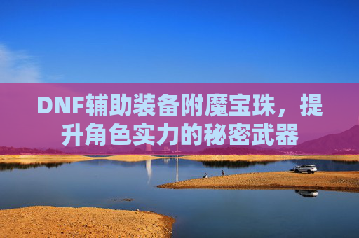 DNF辅助装备附魔宝珠，提升角色实力的秘密武器